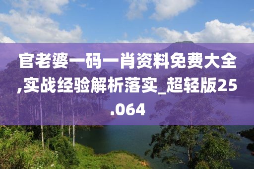 官老婆一碼一肖資料免費(fèi)大全,實(shí)戰(zhàn)經(jīng)驗(yàn)解析落實(shí)_超輕版25.064