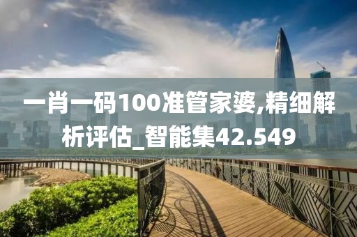 一肖一碼100準(zhǔn)管家婆,精細(xì)解析評(píng)估_智能集42.549