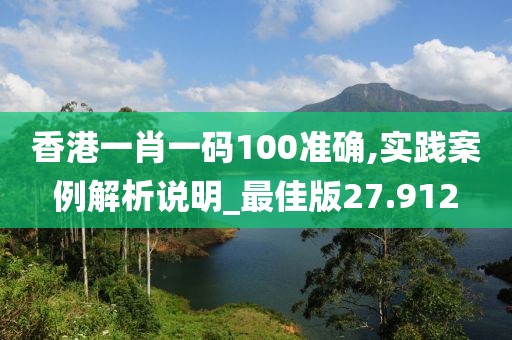 香港一肖一碼100準確,實踐案例解析說明_最佳版27.912