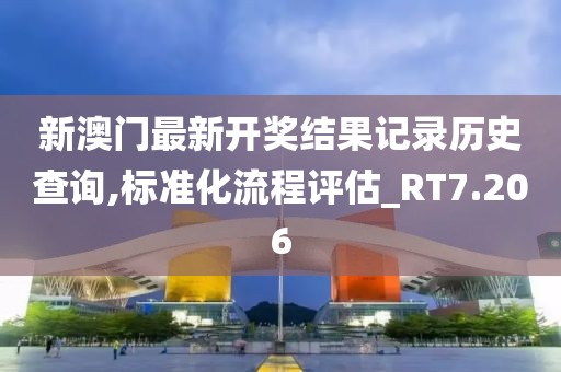 新澳門最新開獎結果記錄歷史查詢,標準化流程評估_RT7.206