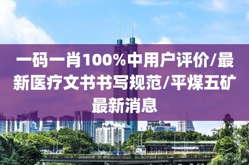 一碼一肖100%中用戶評價/最新醫(yī)療文書書寫規(guī)范/平煤五礦最新消息