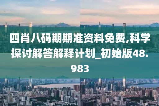 四肖八碼期期準資料免費,科學探討解答解釋計劃_初始版48.983