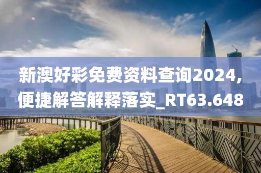 新澳好彩免費資料查詢2024,便捷解答解釋落實_RT63.648
