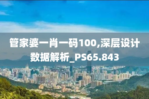 管家婆一肖一碼100,深層設(shè)計數(shù)據(jù)解析_PS65.843