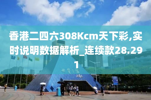 香港二四六308Kcm天下彩,實(shí)時(shí)說(shuō)明數(shù)據(jù)解析_連續(xù)款28.291