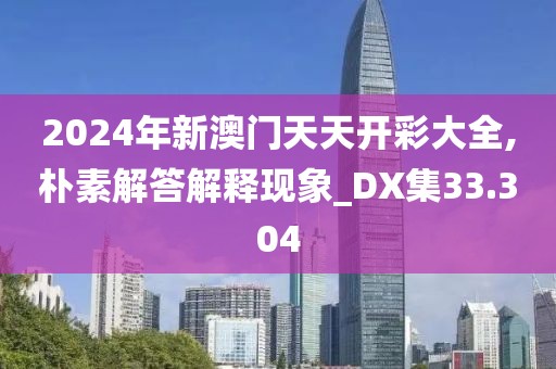 2024年新澳門天天開彩大全,樸素解答解釋現(xiàn)象_DX集33.304