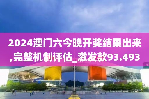 2024澳門六今晚開獎結(jié)果出來,完整機制評估_激發(fā)款93.493