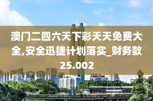 澳門二四六天下彩天天免費大全,安全迅捷計劃落實_財務款25.002