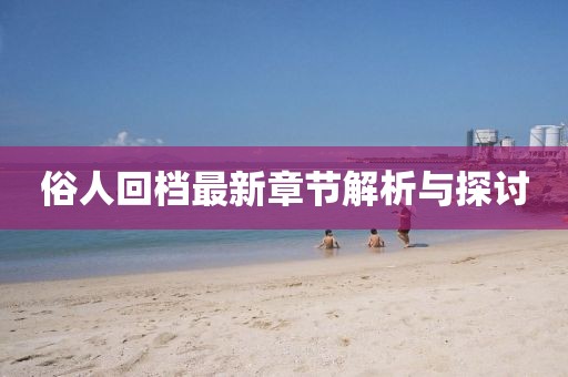 俗人回檔最新章節(jié)解析與探討