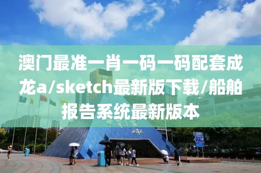 澳門最準(zhǔn)一肖一碼一碼配套成龍a/sketch最新版下載/船舶報(bào)告系統(tǒng)最新版本