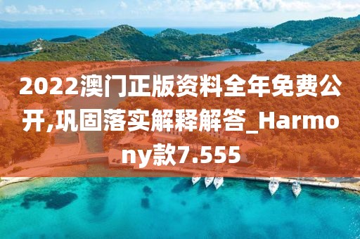 2022澳門(mén)正版資料全年免費(fèi)公開(kāi),鞏固落實(shí)解釋解答_Harmony款7.555