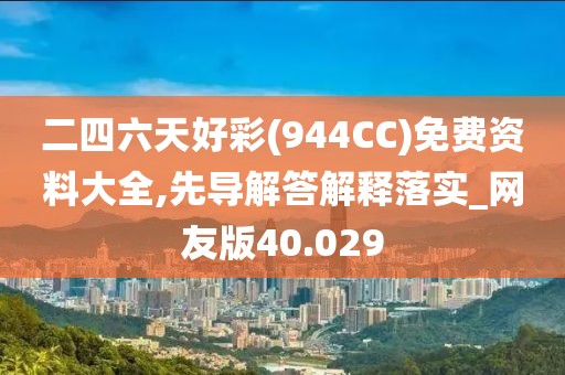 二四六天好彩(944CC)免費(fèi)資料大全,先導(dǎo)解答解釋落實(shí)_網(wǎng)友版40.029