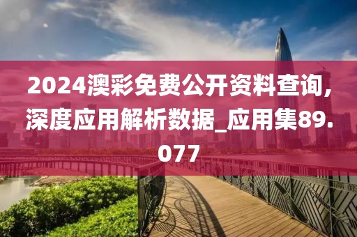 2024澳彩免費(fèi)公開資料查詢,深度應(yīng)用解析數(shù)據(jù)_應(yīng)用集89.077