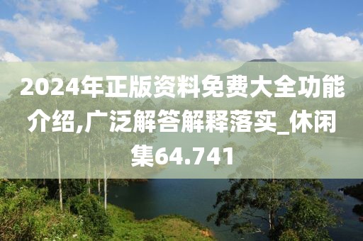 2024年正版資料免費(fèi)大全功能介紹,廣泛解答解釋落實(shí)_休閑集64.741