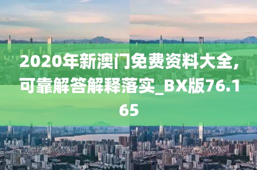 2020年新澳門免費(fèi)資料大全,可靠解答解釋落實(shí)_BX版76.165