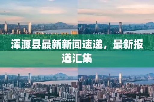 渾源縣最新新聞速遞，最新報道匯集