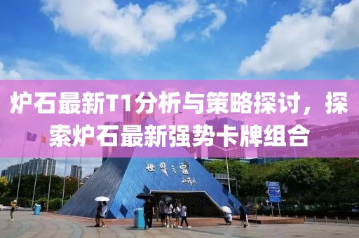 爐石最新T1分析與策略探討，探索爐石最新強勢卡牌組合