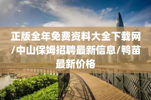 正版全年免費(fèi)資料大全下載網(wǎng)/中山保姆招聘最新信息/鴨苗最新價(jià)格