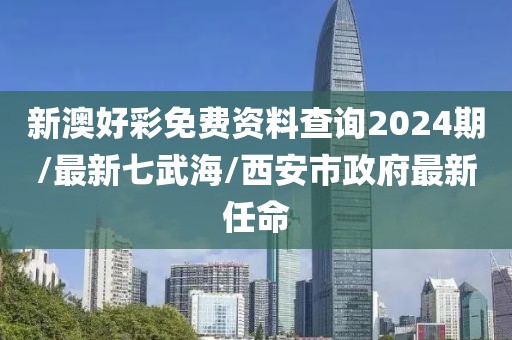 新澳好彩免費資料查詢2024期/最新七武海/西安市政府最新任命