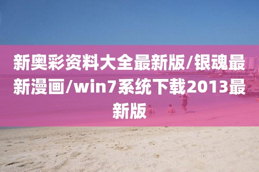 新奧彩資料大全最新版/銀魂最新漫畫/win7系統(tǒng)下載2013最新版