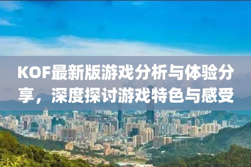 KOF最新版游戲分析與體驗(yàn)分享，深度探討游戲特色與感受