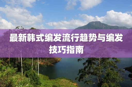 最新韓式編發(fā)流行趨勢與編發(fā)技巧指南