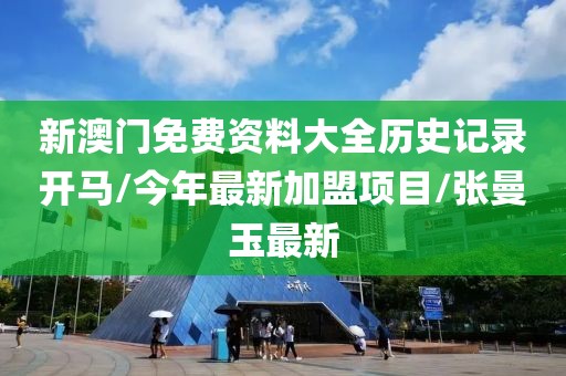 新澳門(mén)免費(fèi)資料大全歷史記錄開(kāi)馬/今年最新加盟項(xiàng)目/張曼玉最新