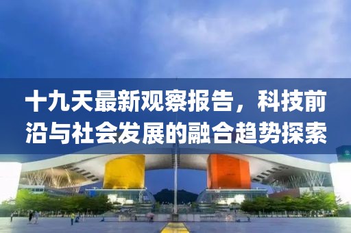 十九天最新觀察報(bào)告，科技前沿與社會(huì)發(fā)展的融合趨勢探索