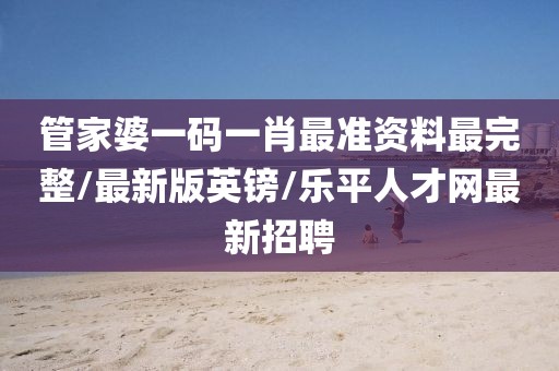 管家婆一碼一肖最準(zhǔn)資料最完整/最新版英鎊/樂(lè)平人才網(wǎng)最新招聘