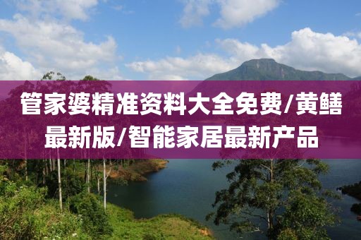 管家婆精準(zhǔn)資料大全免費(fèi)/黃鱔最新版/智能家居最新產(chǎn)品