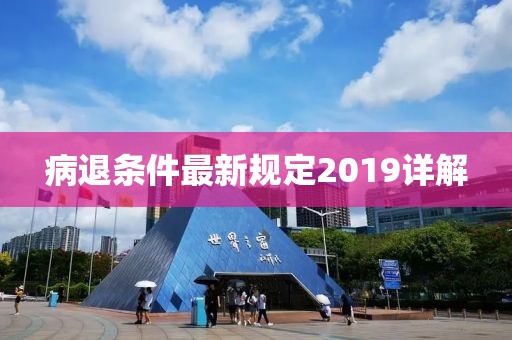 病退條件最新規(guī)定2019詳解