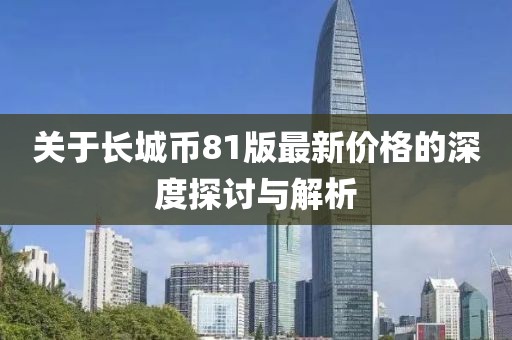 關(guān)于長城幣81版最新價格的深度探討與解析