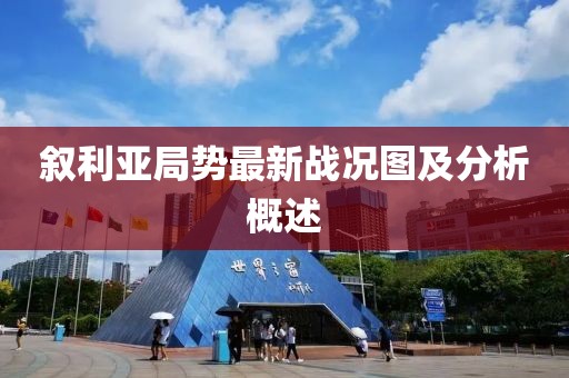 敘利亞局勢(shì)最新戰(zhàn)況圖及分析概述