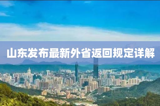 山東發(fā)布最新外省返回規(guī)定詳解