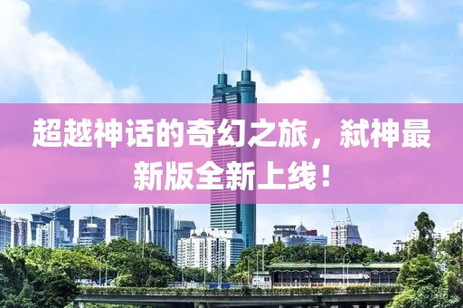 超越神話的奇幻之旅，弒神最新版全新上線！