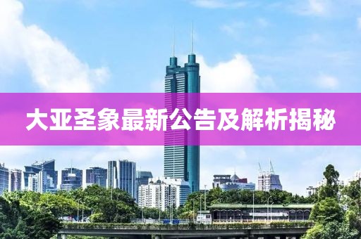 大亞圣象最新公告及解析揭秘