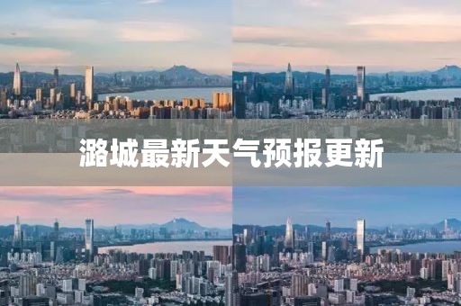 潞城最新天氣預(yù)報更新