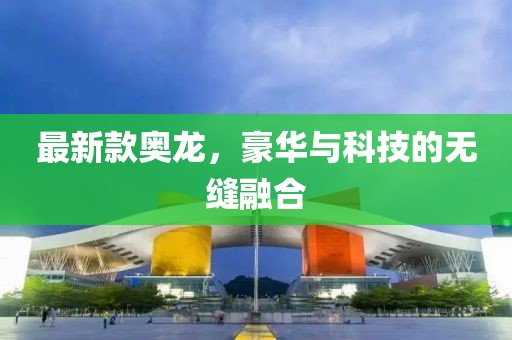 最新款奧龍，豪華與科技的無縫融合
