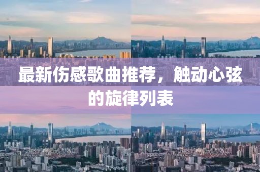最新傷感歌曲推薦，觸動心弦的旋律列表