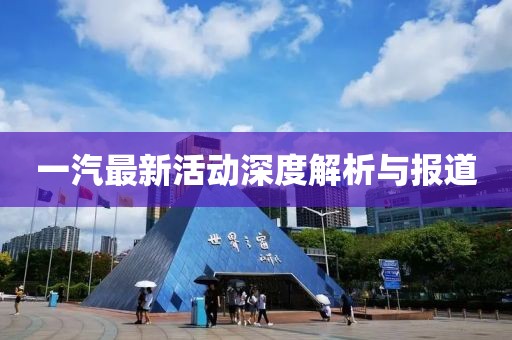 一汽最新活動深度解析與報道