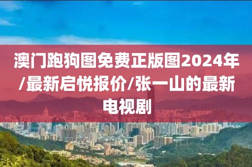 澳門跑狗圖免費(fèi)正版圖2024年/最新啟悅報(bào)價/張一山的最新電視劇