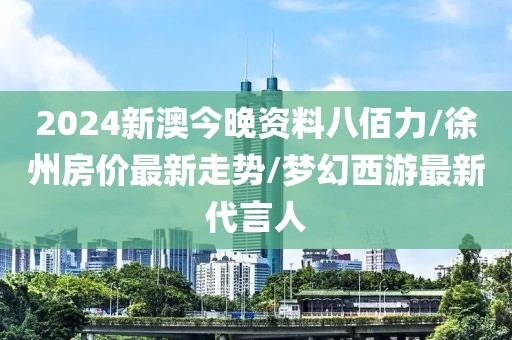 2024新澳今晚資料八佰力/徐州房?jī)r(jià)最新走勢(shì)/夢(mèng)幻西游最新代言人