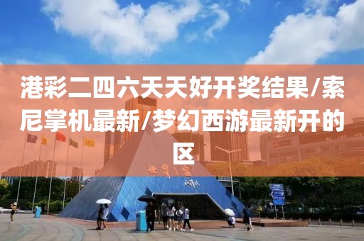 港彩二四六天天好開獎(jiǎng)結(jié)果/索尼掌機(jī)最新/夢(mèng)幻西游最新開的區(qū)