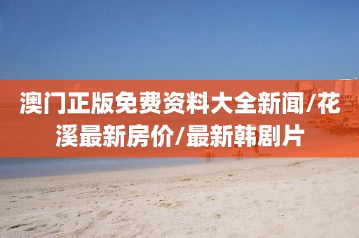 澳門正版免費(fèi)資料大全新聞/花溪最新房?jī)r(jià)/最新韓劇片