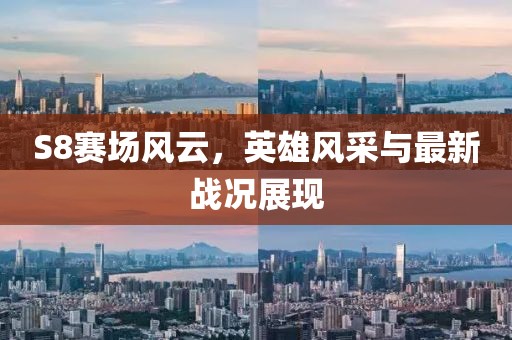 S8賽場(chǎng)風(fēng)云，英雄風(fēng)采與最新戰(zhàn)況展現(xiàn)