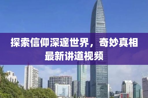 探索信仰深邃世界，奇妙真相最新講道視頻