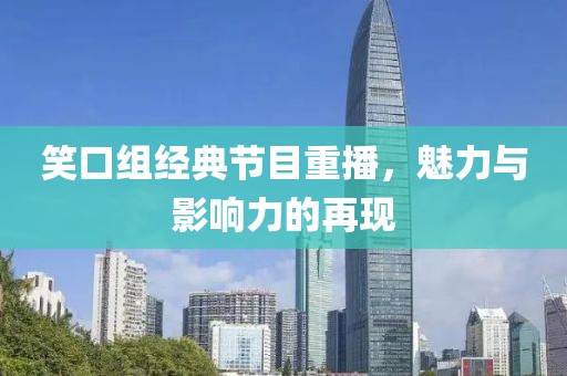笑口組經(jīng)典節(jié)目重播，魅力與影響力的再現(xiàn)
