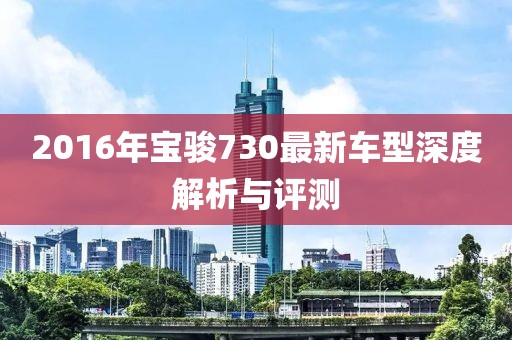 2016年寶駿730最新車型深度解析與評測