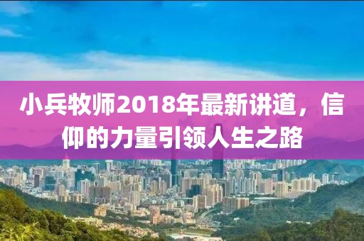 小兵牧師2018年最新講道，信仰的力量引領(lǐng)人生之路