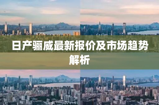日產(chǎn)驪威最新報(bào)價(jià)及市場(chǎng)趨勢(shì)解析
